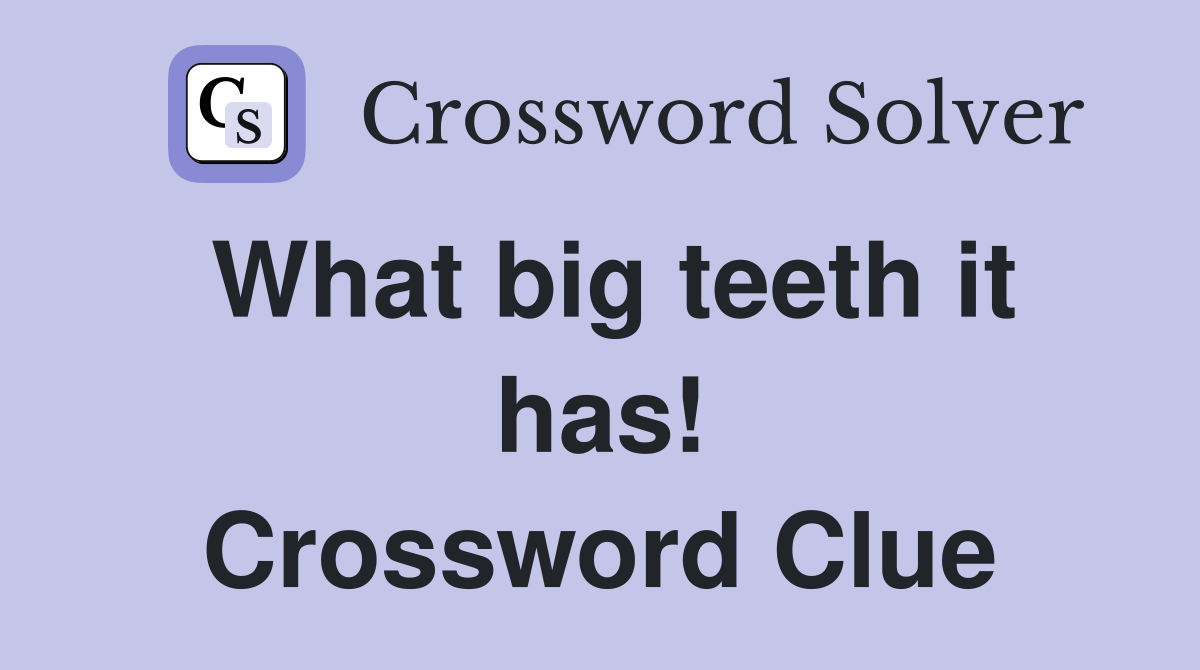 What big teeth it has! Crossword Clue Answers Crossword Solver